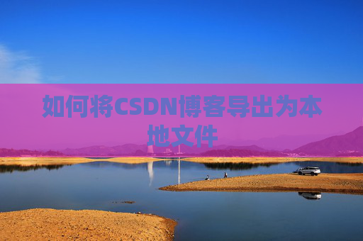 如何将CSDN博客导出为本地文件